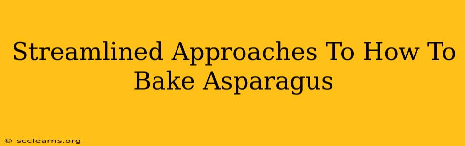 Streamlined Approaches To How To Bake Asparagus