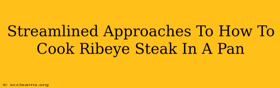 Streamlined Approaches To How To Cook Ribeye Steak In A Pan