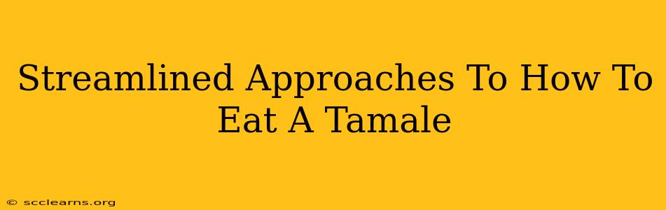 Streamlined Approaches To How To Eat A Tamale