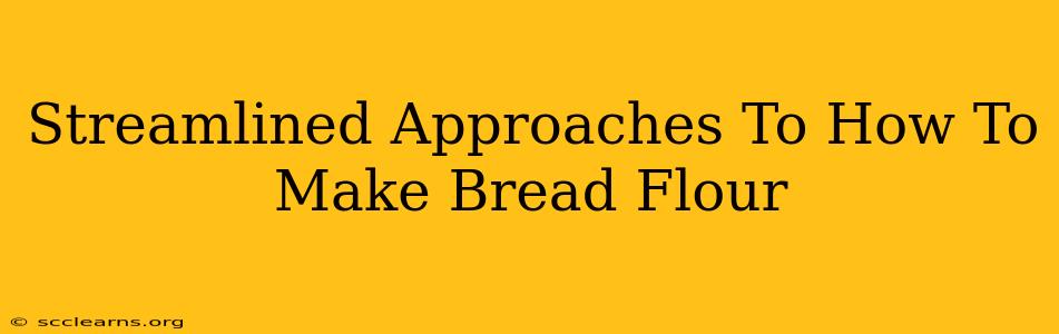 Streamlined Approaches To How To Make Bread Flour