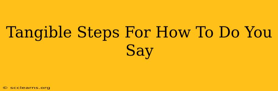 Tangible Steps For How To Do You Say