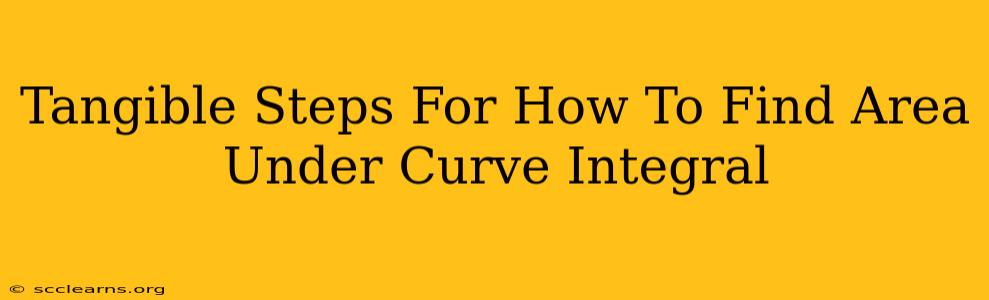 Tangible Steps For How To Find Area Under Curve Integral