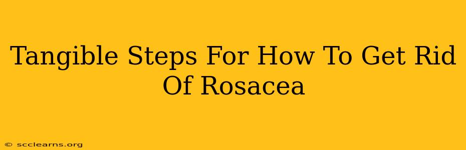 Tangible Steps For How To Get Rid Of Rosacea