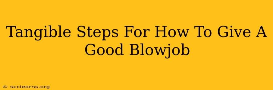 Tangible Steps For How To Give A Good Blowjob