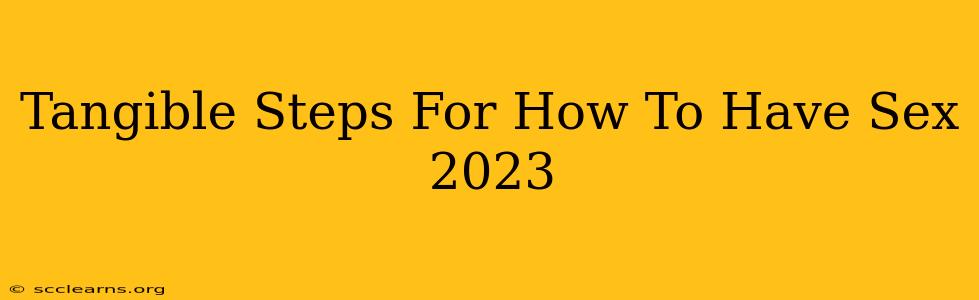 Tangible Steps For How To Have Sex 2023