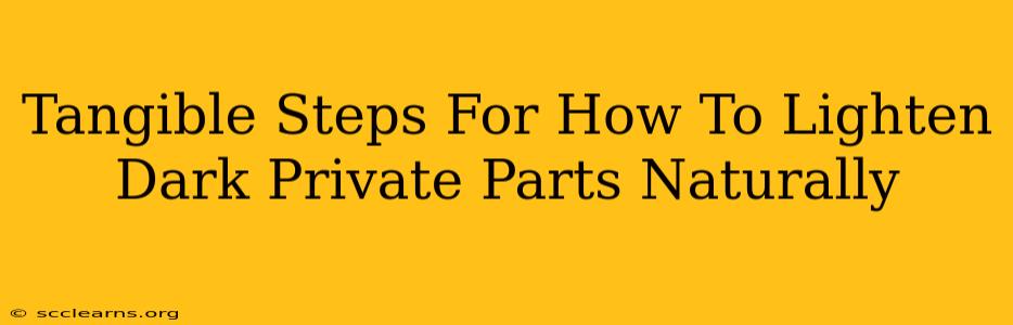 Tangible Steps For How To Lighten Dark Private Parts Naturally