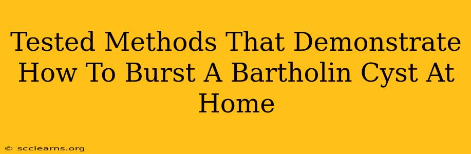 Tested Methods That Demonstrate How To Burst A Bartholin Cyst At Home