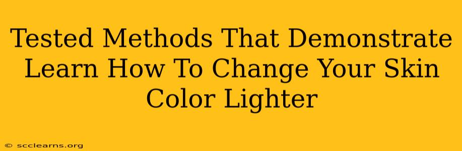 Tested Methods That Demonstrate Learn How To Change Your Skin Color Lighter