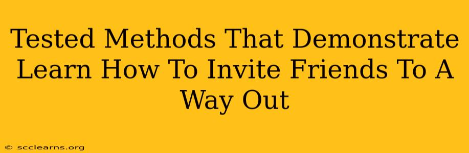 Tested Methods That Demonstrate Learn How To Invite Friends To A Way Out