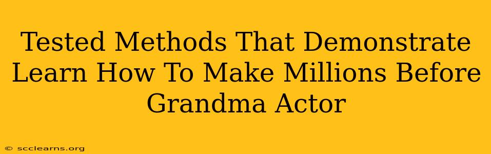 Tested Methods That Demonstrate Learn How To Make Millions Before Grandma Actor