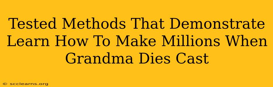 Tested Methods That Demonstrate Learn How To Make Millions When Grandma Dies Cast