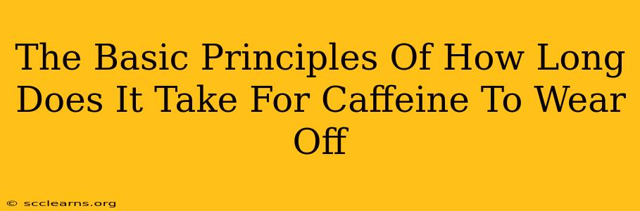 The Basic Principles Of How Long Does It Take For Caffeine To Wear Off