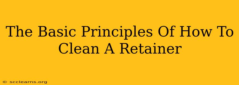 The Basic Principles Of How To Clean A Retainer