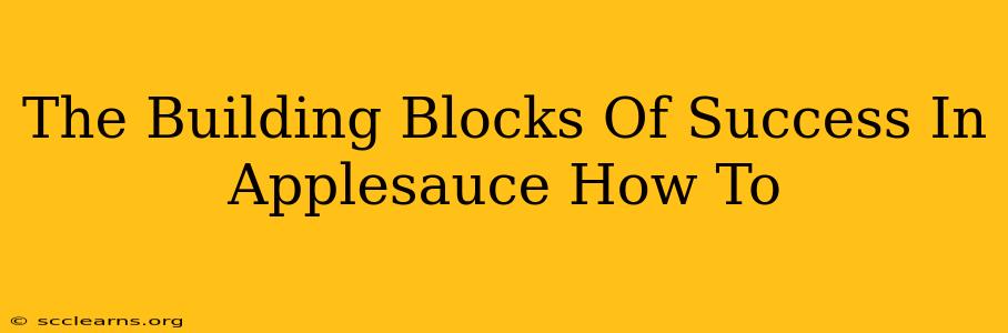 The Building Blocks Of Success In Applesauce How To