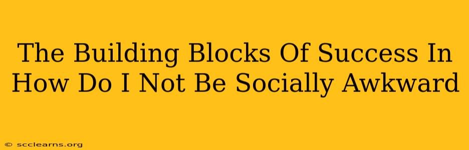 The Building Blocks Of Success In How Do I Not Be Socially Awkward