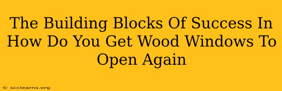 The Building Blocks Of Success In How Do You Get Wood Windows To Open Again