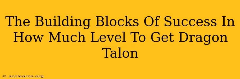 The Building Blocks Of Success In How Much Level To Get Dragon Talon