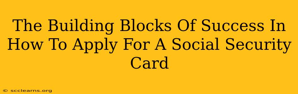 The Building Blocks Of Success In How To Apply For A Social Security Card