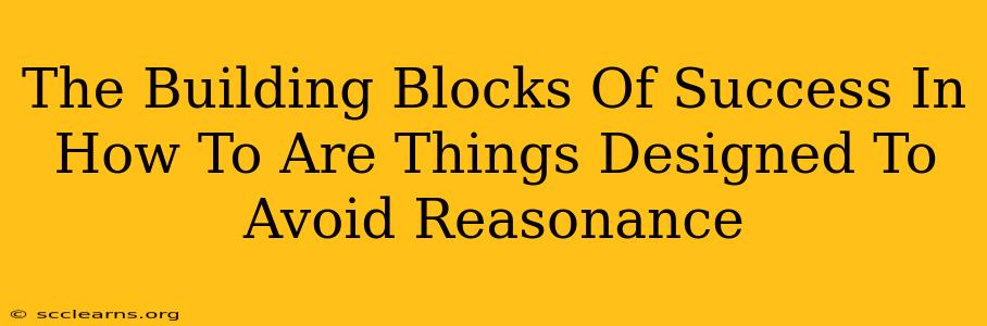 The Building Blocks Of Success In How To Are Things Designed To Avoid Reasonance