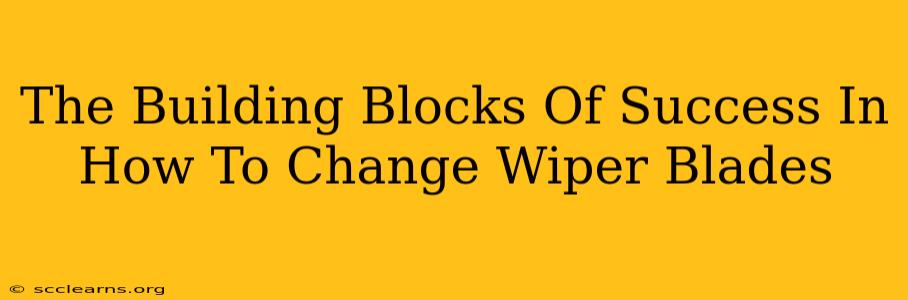 The Building Blocks Of Success In How To Change Wiper Blades