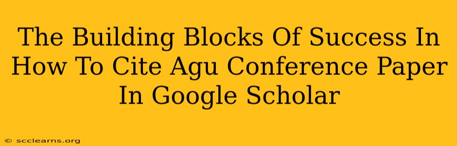 The Building Blocks Of Success In How To Cite Agu Conference Paper In Google Scholar