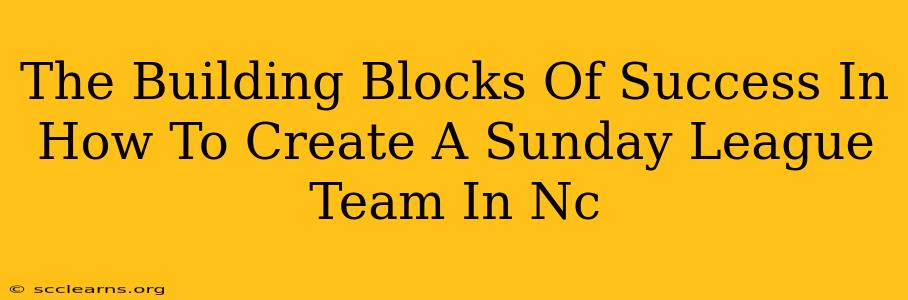 The Building Blocks Of Success In How To Create A Sunday League Team In Nc