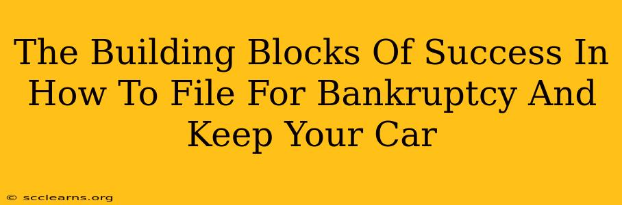 The Building Blocks Of Success In How To File For Bankruptcy And Keep Your Car