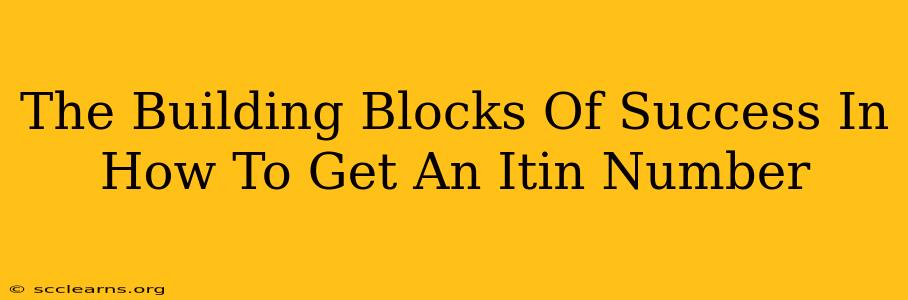 The Building Blocks Of Success In How To Get An Itin Number