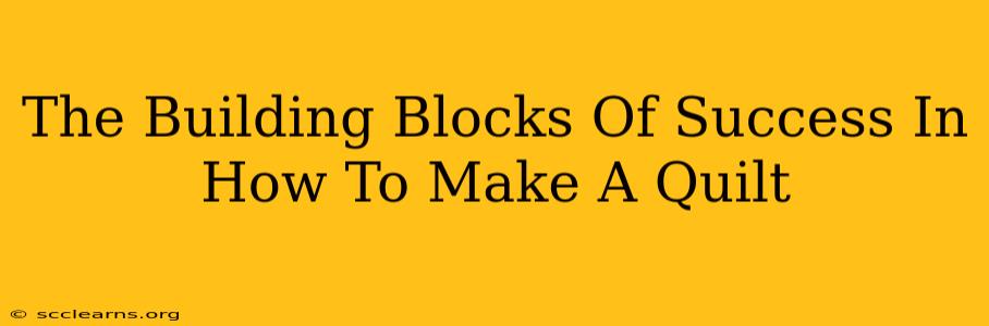 The Building Blocks Of Success In How To Make A Quilt