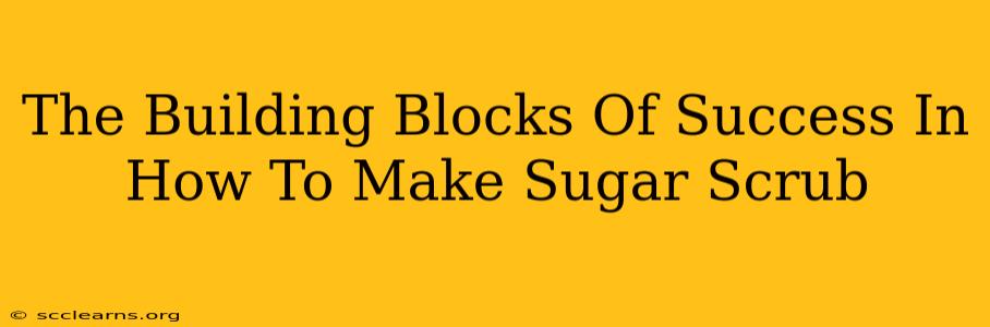 The Building Blocks Of Success In How To Make Sugar Scrub