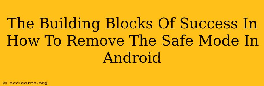 The Building Blocks Of Success In How To Remove The Safe Mode In Android