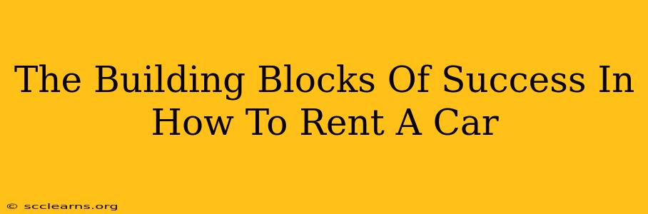 The Building Blocks Of Success In How To Rent A Car