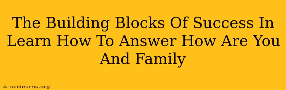 The Building Blocks Of Success In Learn How To Answer How Are You And Family