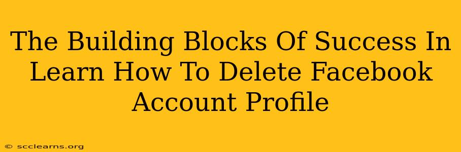 The Building Blocks Of Success In Learn How To Delete Facebook Account Profile