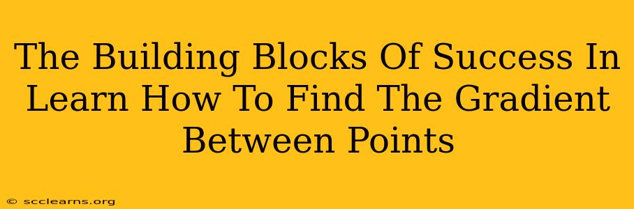 The Building Blocks Of Success In Learn How To Find The Gradient Between Points