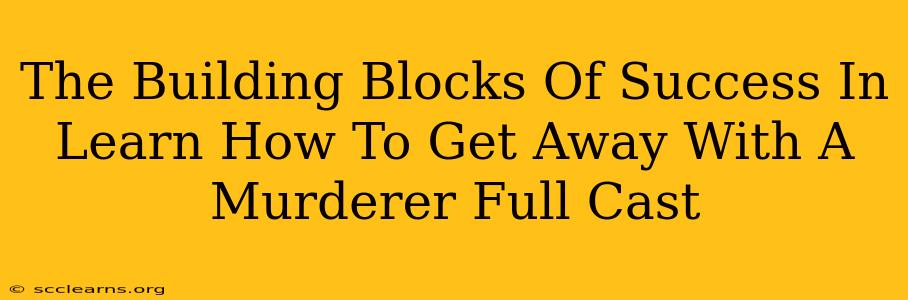 The Building Blocks Of Success In Learn How To Get Away With A Murderer Full Cast