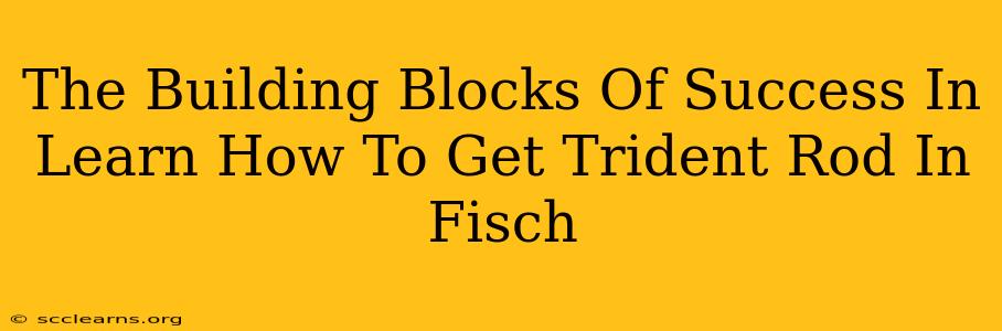 The Building Blocks Of Success In Learn How To Get Trident Rod In Fisch