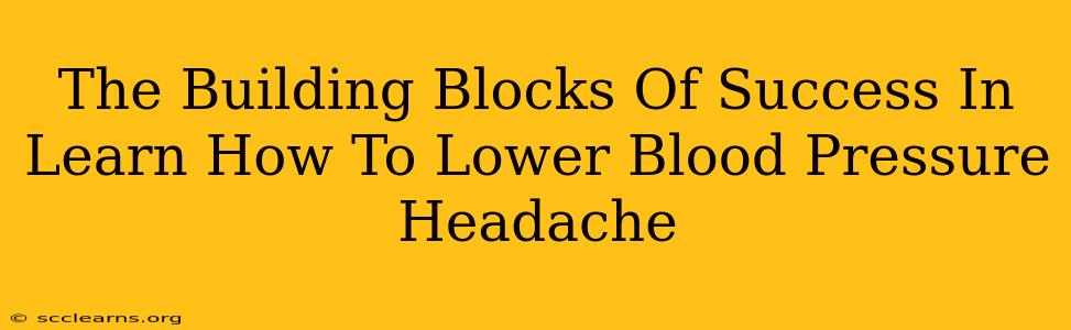 The Building Blocks Of Success In Learn How To Lower Blood Pressure Headache