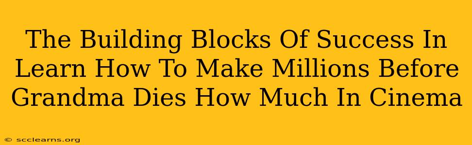 The Building Blocks Of Success In Learn How To Make Millions Before Grandma Dies How Much In Cinema