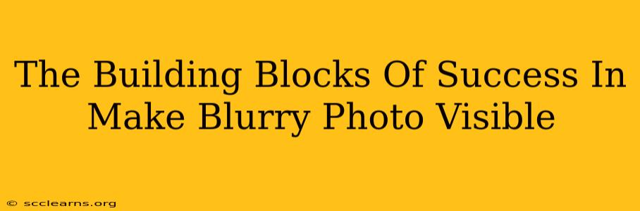 The Building Blocks Of Success In Make Blurry Photo Visible