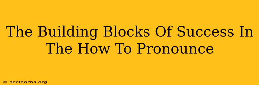 The Building Blocks Of Success In The How To Pronounce