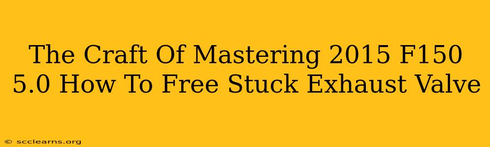 The Craft Of Mastering 2015 F150 5.0 How To Free Stuck Exhaust Valve