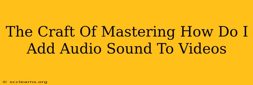 The Craft Of Mastering How Do I Add Audio Sound To Videos