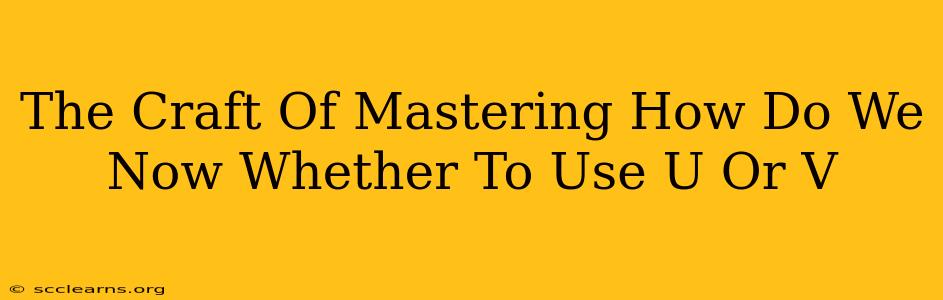 The Craft Of Mastering How Do We Now Whether To Use U Or V