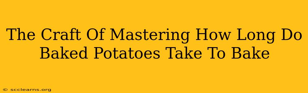 The Craft Of Mastering How Long Do Baked Potatoes Take To Bake