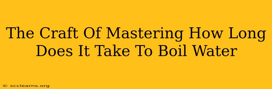 The Craft Of Mastering How Long Does It Take To Boil Water