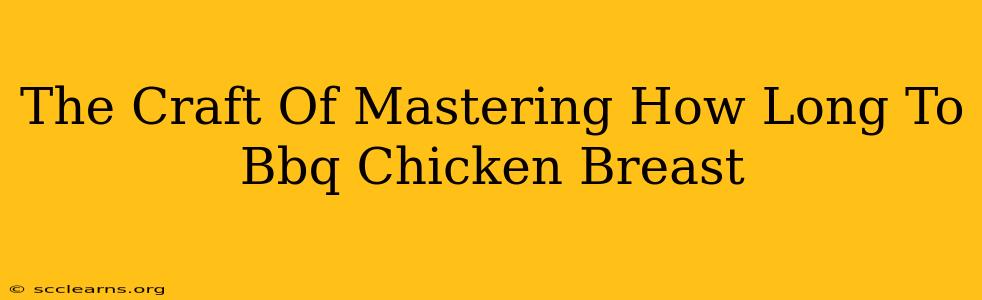 The Craft Of Mastering How Long To Bbq Chicken Breast