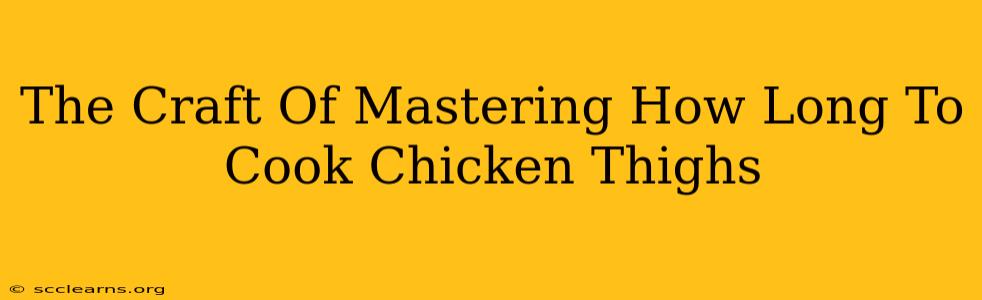 The Craft Of Mastering How Long To Cook Chicken Thighs