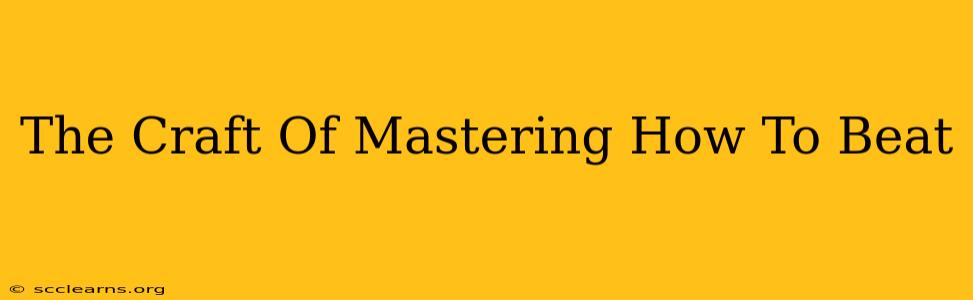 The Craft Of Mastering How To Beat