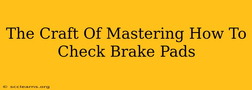 The Craft Of Mastering How To Check Brake Pads